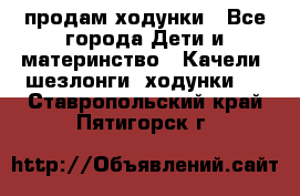 продам ходунки - Все города Дети и материнство » Качели, шезлонги, ходунки   . Ставропольский край,Пятигорск г.